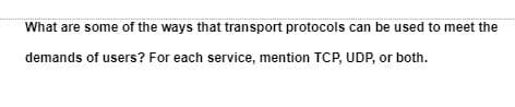 What are some of the ways that transport protocols can be used to meet the
demands of users? For each service, mention TCP, UDP, or both.
