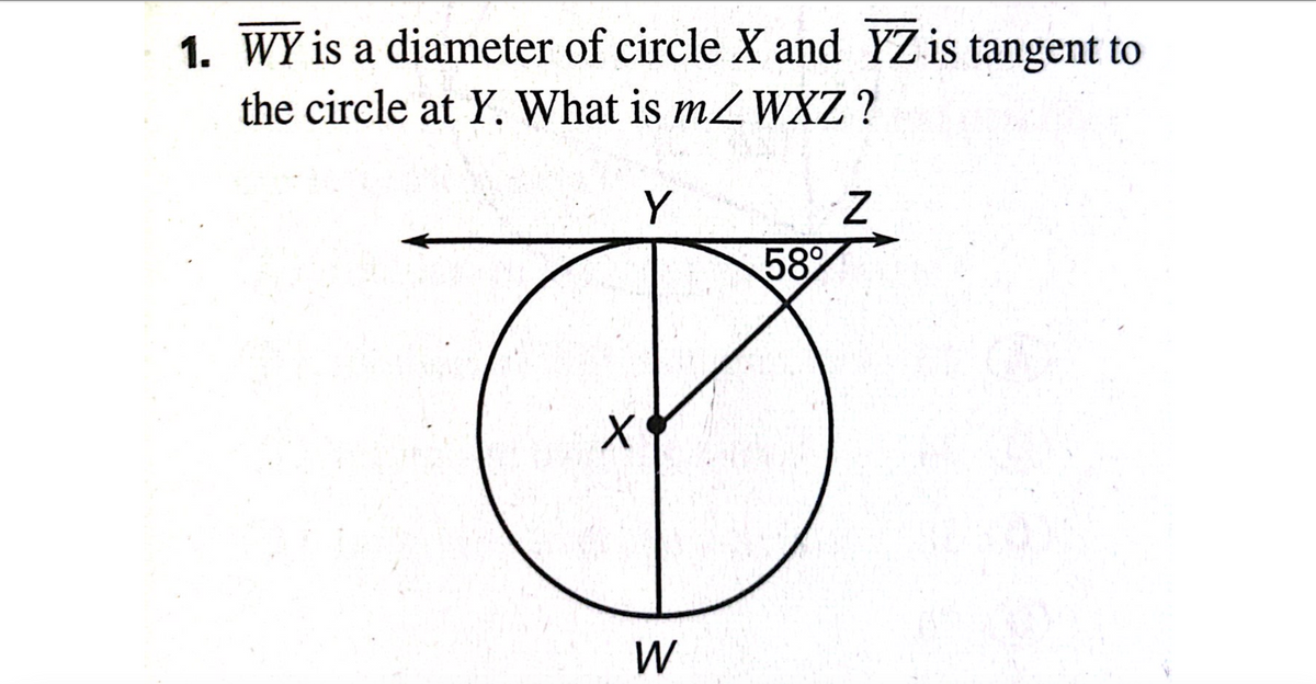 1. WY is a diameter of circle X and YZ is tangent to
the circle at Y. What is mZWXZ?
X
Y
Z
58%
W