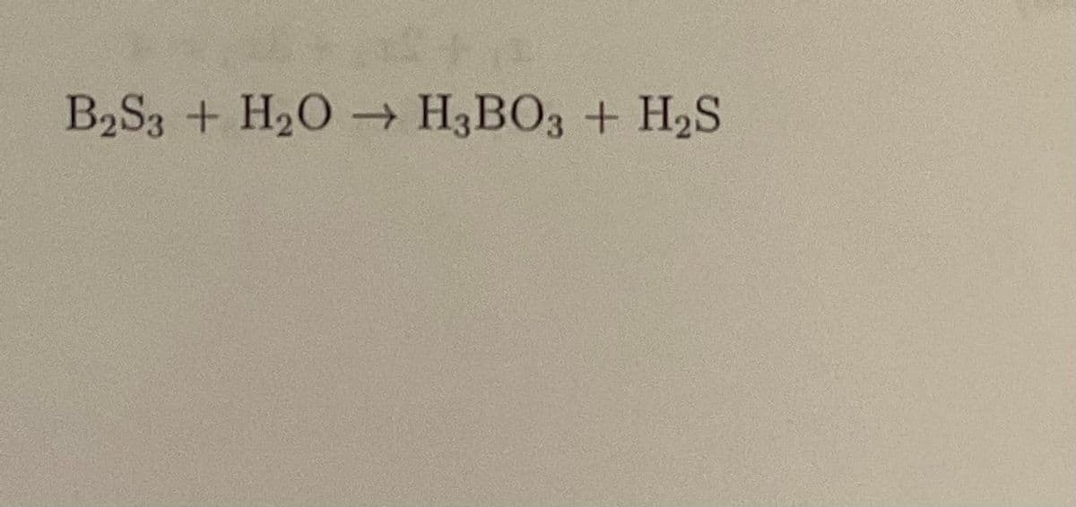 +3
B2S3 + H₂O → H3BO3 + H₂S