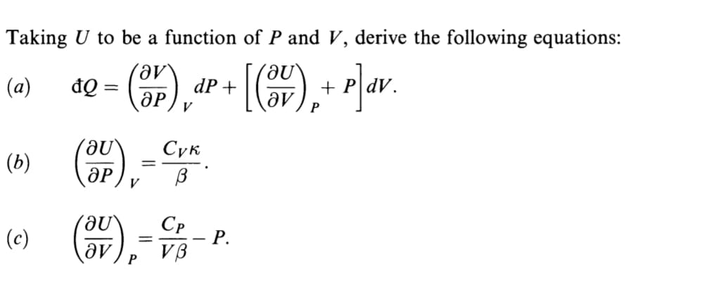 Taking U to be a function of P and V, derive the following equations:
(),
[),
(a)
đ =
dP+
+ P|dV.
V
Сук
(b)
V
Cp
Р.
VB
(c)
-
av
