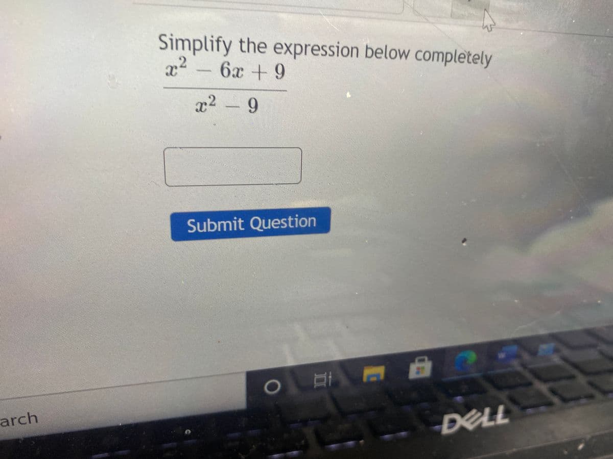 Simplify the expression below completely
6x
x2 - 9
Submit Question
arch
DELL
