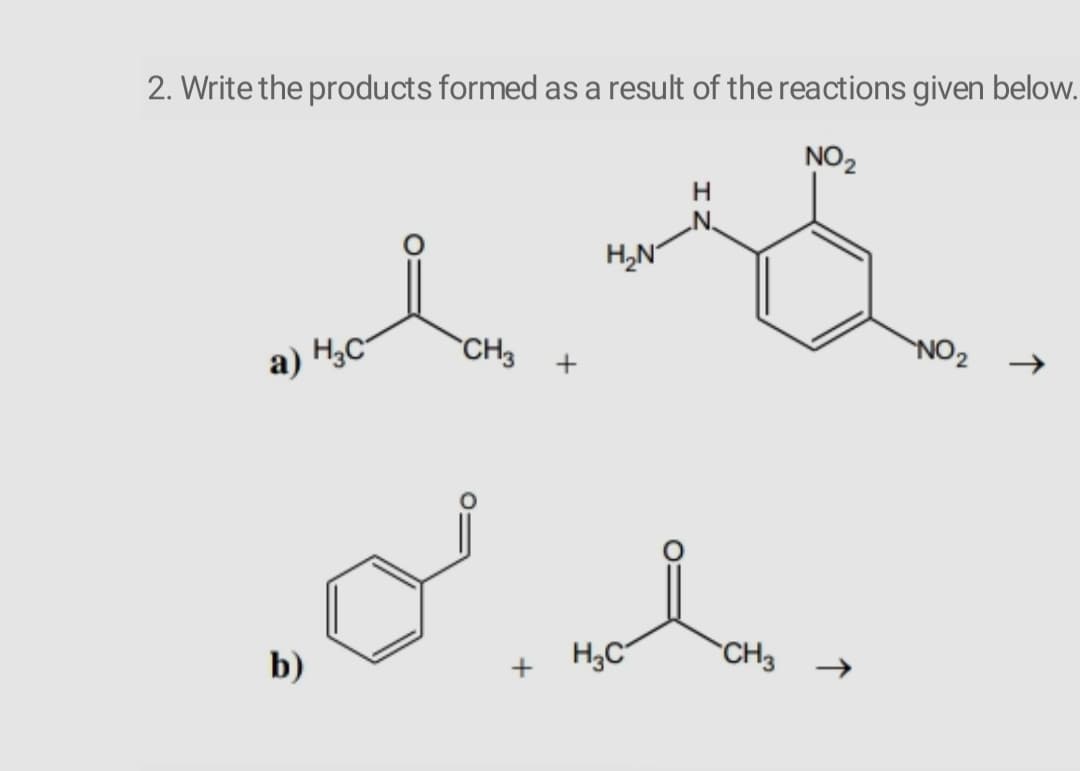 2. Write the products formed as a result of the reactions given below.
NO2
H,N"
CH3
NO2
->
a) H3C-
H;C
CH3
b)
