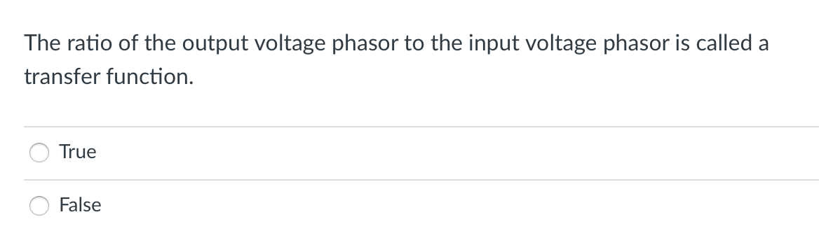 The ratio of the output voltage phasor to the input voltage phasor is called a
transfer function.
True
False
