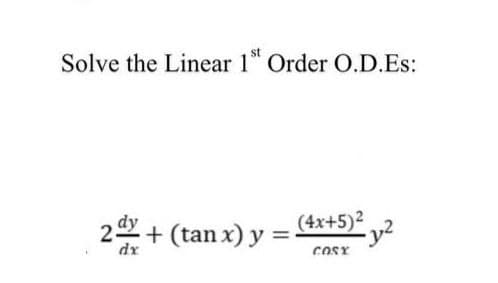 Solve the Linear 1st Order O.D.Es:
2 x + (tan x) y = (4x+5)²
dx
COSX
-3²