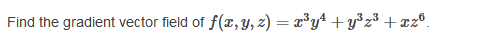 Find the gradient vector field of f(r, y, z) = x³yª + y³z³ + cz°.
