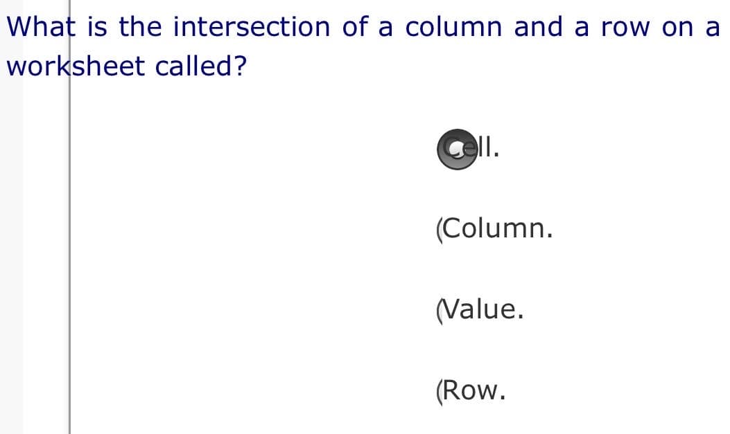 What is the intersection of a column and a row on a
worksheet called?
I.
(Column.
(Value.
(Row.
