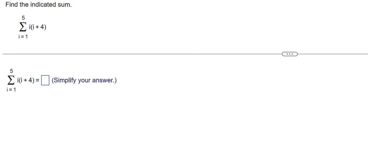 Find the indicated sum.
5
Σ ii + 4)
i=1
5
Σ i(i + 4) =
i=1
(Simplify your answer.)