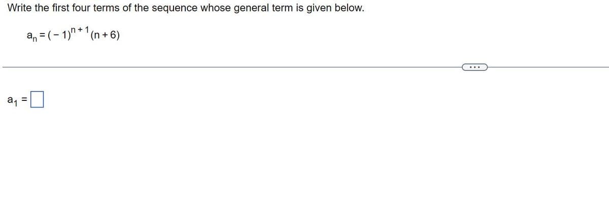 Write the first four terms of the sequence whose general term is given below.
a=(-1)+1(n+6)
a₁
=