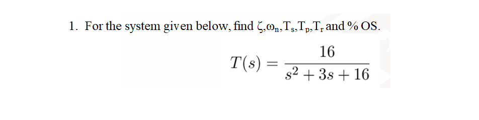 1. For the system given below, find 5,₁,Ts,Tp,T₁ and % OS.
16
s² + 3s +16
T(s):
=