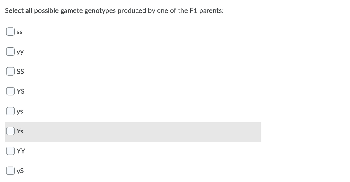 Select all possible gamete genotypes produced by one of the F1 parents:
SS
УУ
SS
YS
ys
Ys
OY
yS
