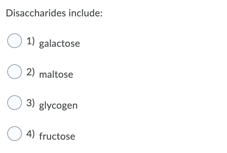 Disaccharides include:
O 1) galactose
O 2) maltose
O 3) glycogen
O 4) fructose

