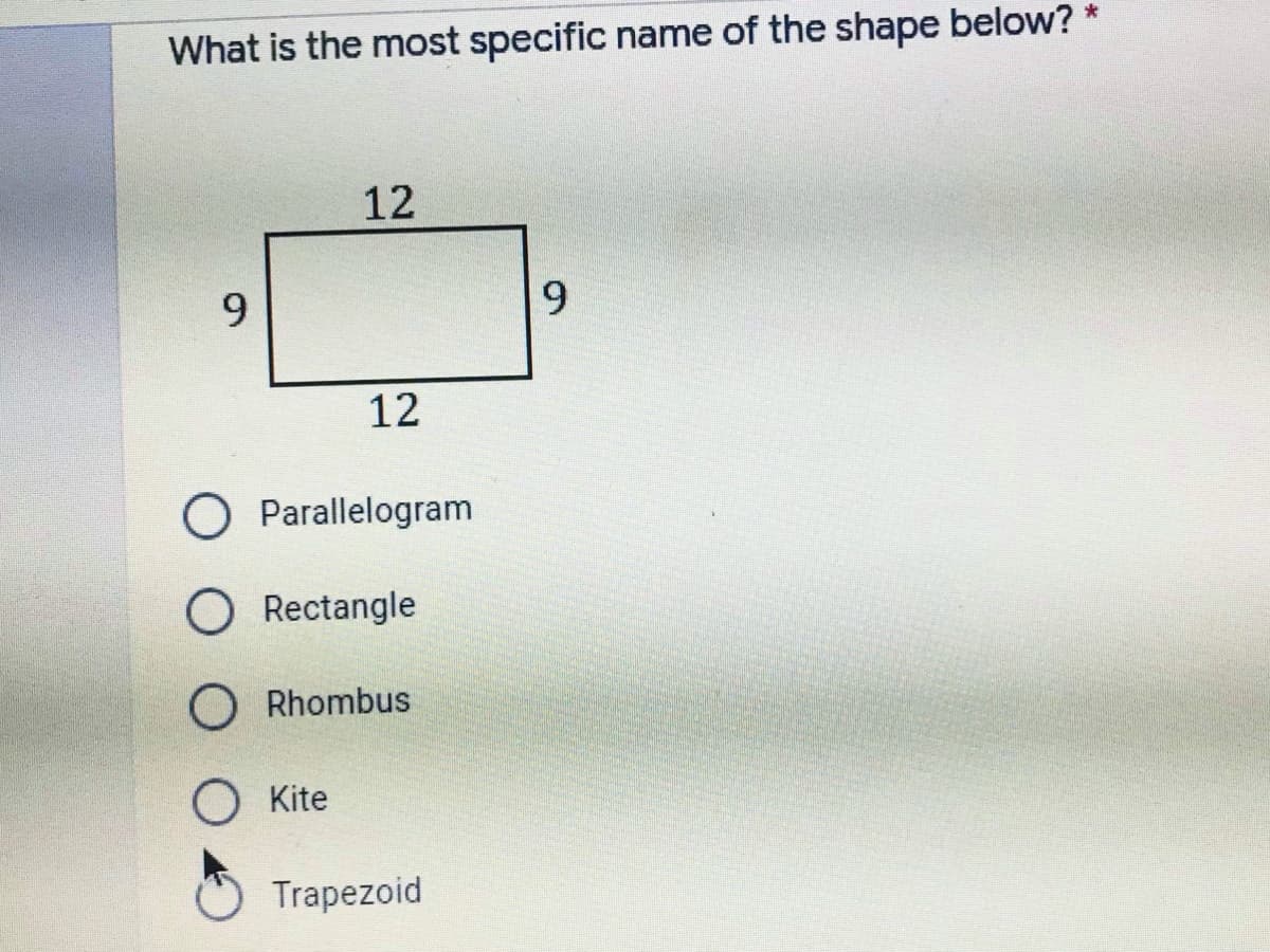 What is the most specific name of the shape below? *
12
9.
9.
12
O Parallelogram
O Rectangle
Rhombus
Kite
Trapezoid

