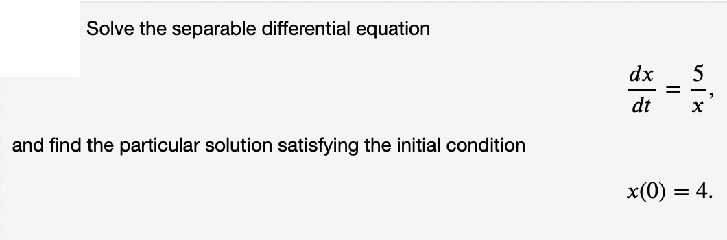 Solve the separable differential equation
dx
dt
and find the particular solution satisfying the initial condition
x(0) = 4.
