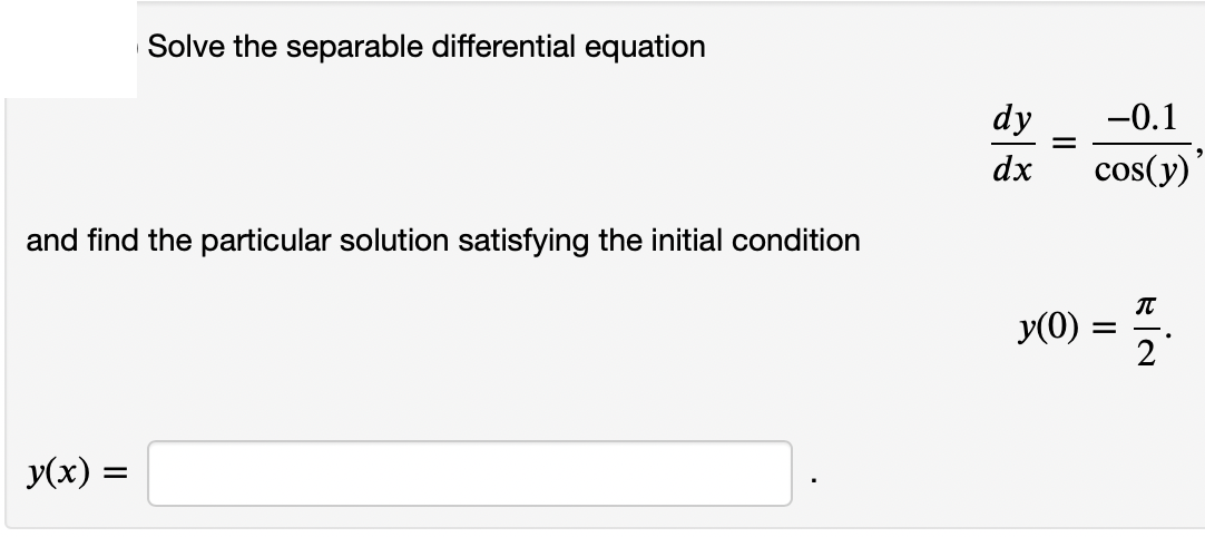 Solve the separable differential equation
dy
-0.1
dx
cos(y)
and find the particular solution satisfying the initial condition
IT
y(0) :
2
y(x) :
