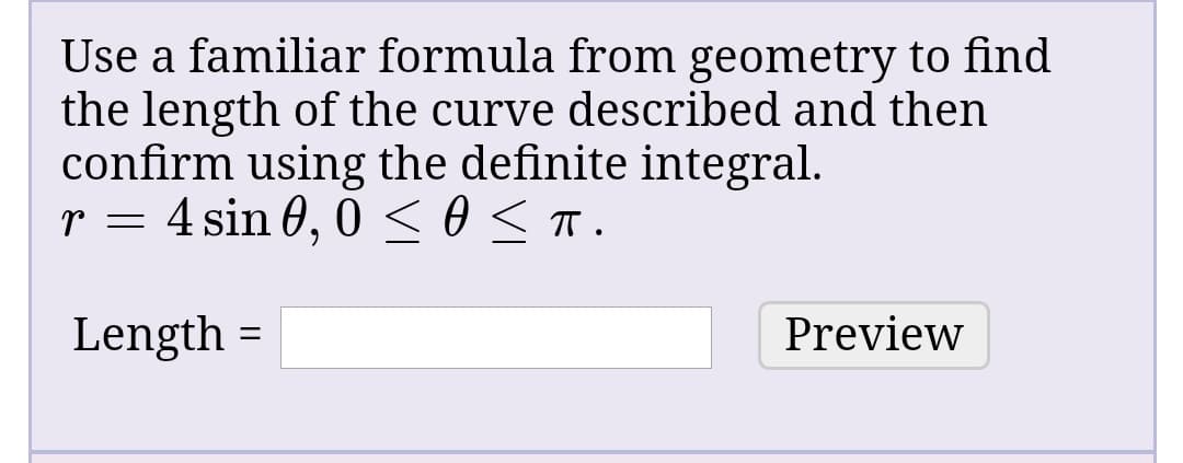 Use a familiar formula from geometry to find
the length of the curve described and then
confirm using the definite integral.
r = 4 sin 0, 0 <0<T.
Length
Preview
