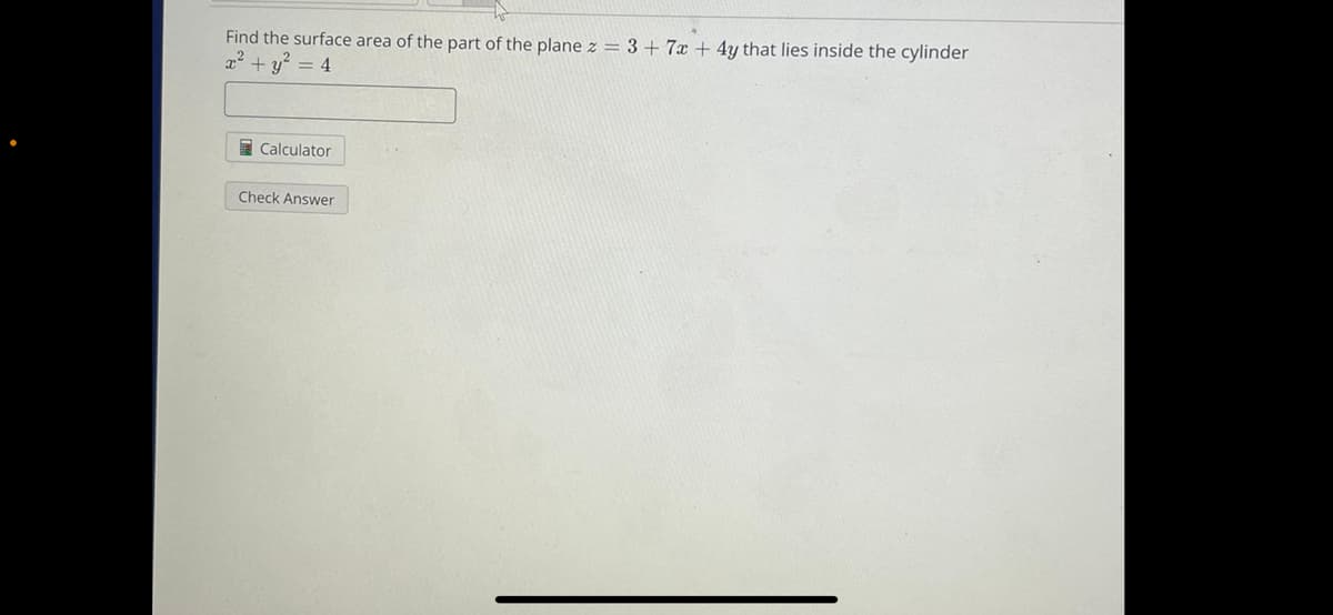 Find the surface area of the part of the plane z = 3 + 7x+4y that lies inside the cylinder
x² + y² = 4
Calculator
Check Answer