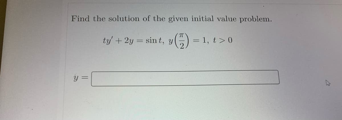 Find the solution of the given initial value problem.
π
ty' + 2y = sint, y
= 1, t> 0
y =