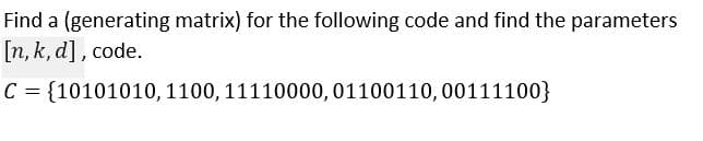 Find a (generating matrix) for the following code and find the parameters
[n, k, d], code.
C = {10101010, 1100, 11110000,01100110,00111100}
