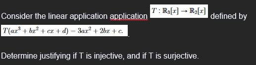 Consider the linear application application
T(ax³ + bx² + cx+d) = 3ar² + 2br + c.
T: Rs[1] → R₂[1]
Determine justifying if T is injective, and if T is surjective.
defined by