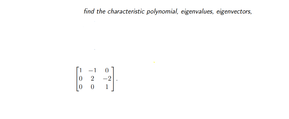 find the characteristic polynomial, eigenvalues, eigenvectors,
-1 0
2
-2
0
1
