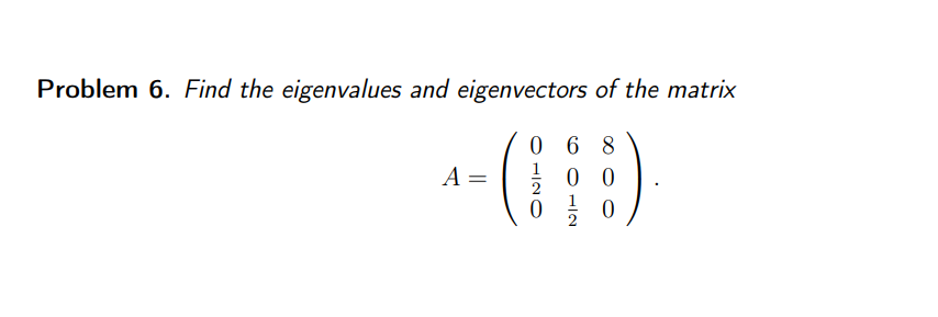 Problem 6. Find the eigenvalues and eigenvectors of the matrix
068
A =
00
0
0