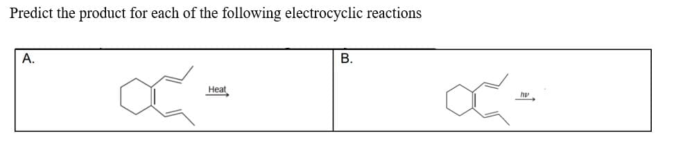 Predict the product for each of the following electrocyclic reactions
A.
Heat
B.
œ
hv