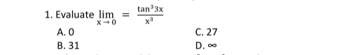 1. Evaluate lim =
X-0
A. 0
B. 31
tan ³3x
x³
C. 27
D.00