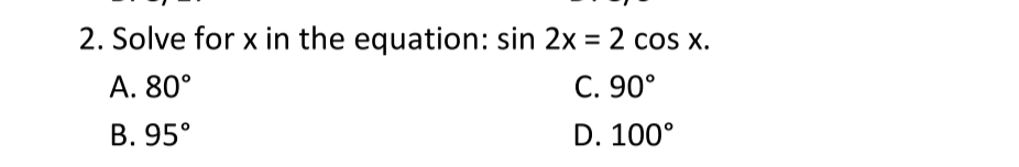 2. Solve for x in the equation: sin 2x = 2 cos x.
C. 90°
D. 100°
A. 80°
B. 95°