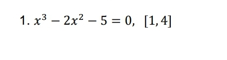 1. x3 – 2x2 – 5 = 0, [1,4]

