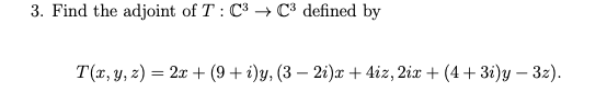 3. Find the adjoint of T : C3 C3 defined by
T(x, y, z) = 2x + (9 + i)y, (3 – 2i)x + 4iz, 2ix + (4 + 3i)y – 32).
