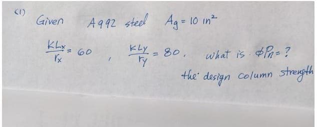 (1)
Given
A992 steel Ag = 10 in
%3D
KLy- 80,
ry
what is $ Pa=?
= 60
the' column streugth
design
