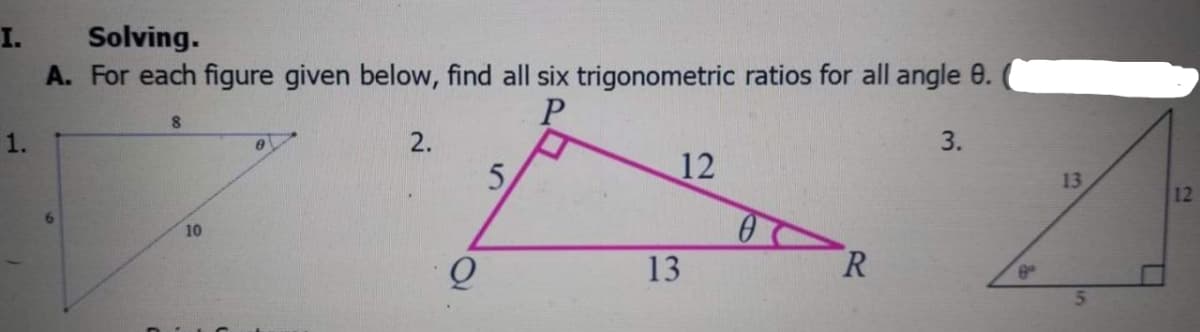 I.
Solving.
A. For each figure given below, find all six trigonometric ratios for all angle 0.
2.
3.
5,
12
13
12
10
13
R.
