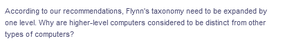 According to our
recommendations, Flynn's taxonomy need to be expanded by
one level. Why are higher-level computers considered to be distinct from other
types of computers?