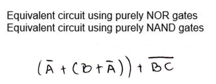 Equivalent circuit using purely NOR gates
Equivalent circuit using purely NAND gates
(A + (D+Ā)) + BC