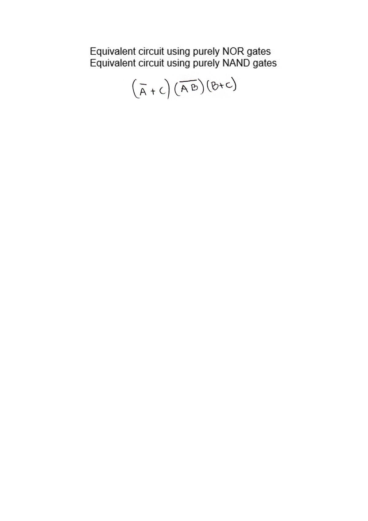 Equivalent circuit using purely NOR gates
Equivalent circuit using purely NAND gates
(A+C) (AB) (B+C)