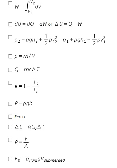 V2
W =
dv
dU = dQ – dW or AU = Q- W
UP2 + pgh2+
: 글pv글 =P1+pgh」 +.
Ορ-m/V
Q = mc AT
e = 1
P= pgh
F=ma
O AL= «LOAT
F
P =
A
O Fb = P fluidgV submerged
