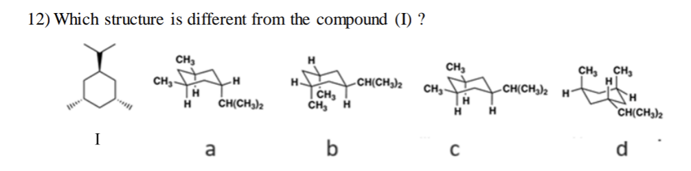 12) Which structure is different from the compound (I) ?
CH₂
CH₂-
H
H
a
H
CH(CH3)2
H.
H
CH₂
CH₂ H
b
-CH(CH₂)2
CH₂
CH₂-
H
H
C
H
CH(CH₂)2 H7
CH₂
CH₂
CH(CH3)2
d