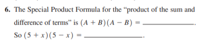 6. The Special Product Formula for the “product of the sum and
difference of terms" is (A + B) (A – B) =
So (5 + x)(5 – x) =

