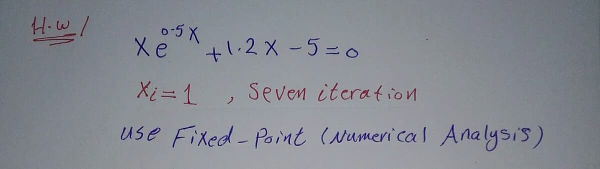 How_/
0-5 X
Xe
Xi = 1
Seven iteration
use Fixed-Point (Numerical Analysis)
+1.2x-5 = 0
2