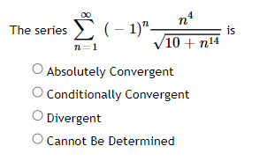 The series (-1)"-
n=1
nª
4
10+n¹4
Absolutely Convergent
Conditionally Convergent
Divergent
O Cannot Be Determined
is