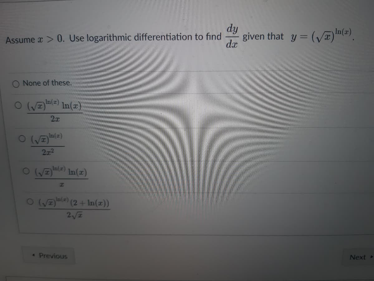 dy
Assume x > 0. Use logarithmic differentiation to find
dx
None of these.
In(x)
(√x)" In(x)
2x
In(x)
(√)
2x²
O (√)
I
(√)
In(x)
In(z)
(2 + In(x))
2√
< Previous
given that y =(√)n(x)
Next ▸