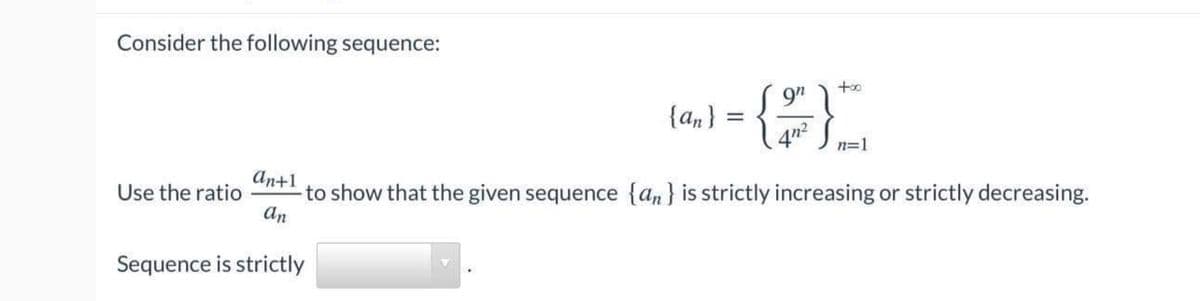 {an} = {
Consider the following sequence:
9"
4n2
аn+1
-to show that the given sequence {an} is strictly increasing or strictly decreasing.
an
Use the ratio
Sequence is strictly
