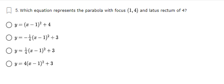 5. Which equation represents the parabola with focus (1, 4) and latus rectum of 4?
O y = (x – 1)2 + 4
O y = -(* – 1)? + 3
O y = (x – 1)² + 3
O y = 4(x – 1)² + 3
