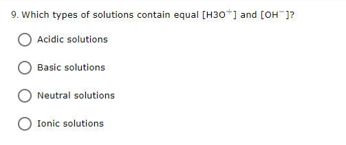 9. Which types of solutions contain equal [H30*] and [OH ]?
Acidic solutions
Basic solutions
Neutral solutions
O Ionic solutions

