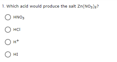 1. Which acid would produce the salt Zn(NO3)2?
О HNO3
О нс
О н+
HI
