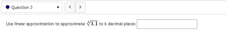 Question 3.
<
>
Use linear approximation to approximate 1.1 to 6 decimal places