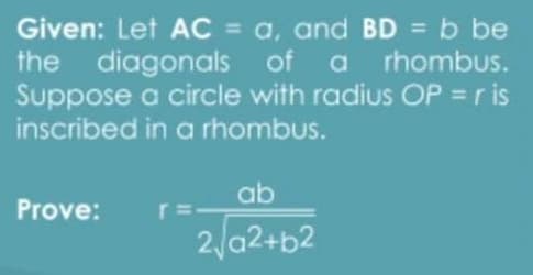 Given: Let AC = a, and BD = b be
the diagonals of a rhombus.
Suppose a circle with radius OP =r is
inscribed in a rhombus.
ab
Prove:
2/a2+b2
