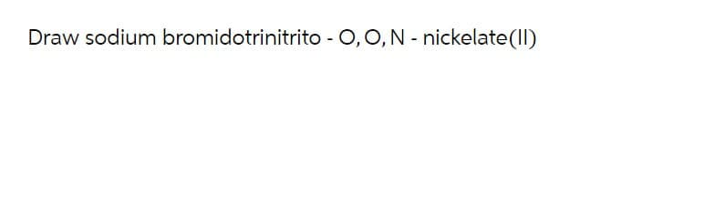 Draw sodium bromidotrinitrito - O, O, N - nickelate (II)