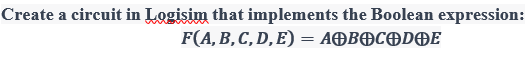 Create a circuit in Logisim that implements the Boolean expression:
F(A, B, C, D, E) = AⓇBOCODⓇE