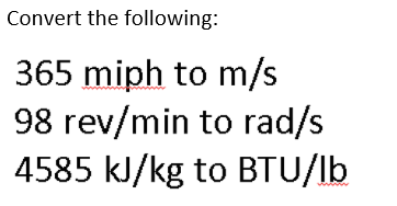 Convert the following:
365 miph to m/s
98 rev/min to rad/s
4585 kJ/kg to BTU/lb